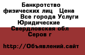 Банкротство физических лиц › Цена ­ 1 000 - Все города Услуги » Юридические   . Свердловская обл.,Серов г.